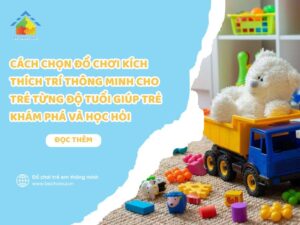 Cách Chọn Đồ Chơi Kích Thích Trí Thông Minh Cho Trẻ Từng Độ Tuổi Giúp Trẻ Khám Phá Và Học Hỏi