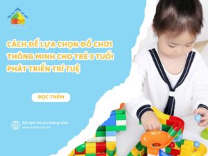 Cách Để Lựa Chọn Đồ Chơi Thông Minh Cho Trẻ 3 Tuổi Phát Triển Trí Tuệ